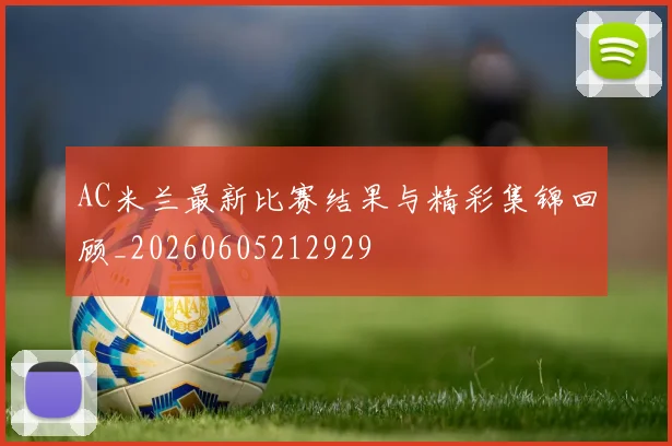 AC米兰最新比赛结果与精彩集锦回顾_20260605212929