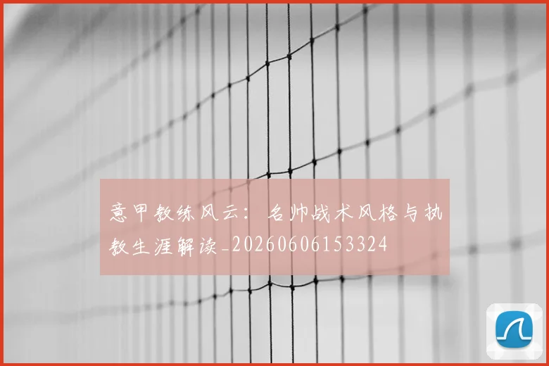 意甲教练风云:名帅战术风格与执教生涯解读_20260606153324