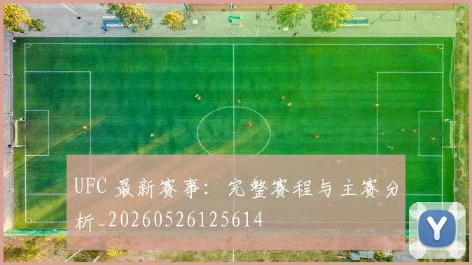 UFC 最新赛事:完整赛程与主赛分析_20260526125614