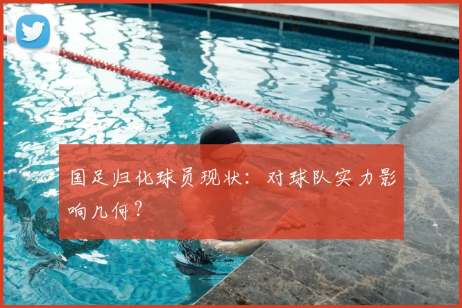 国足归化球员现状：对球队实力影响几何？