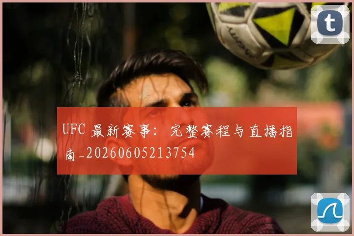 UFC 最新赛事:完整赛程与直播指南_20260605213754