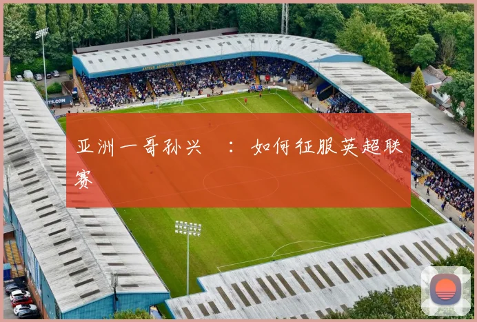 亚洲一哥孙兴慜:如何征服英超联赛