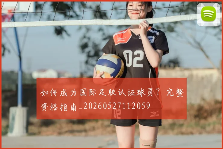 如何成为国际足联认证球员？完整资格指南_20260527112059