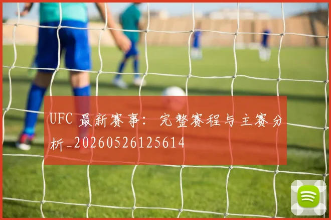 UFC 最新赛事：完整赛程与主赛分析_20260526125614