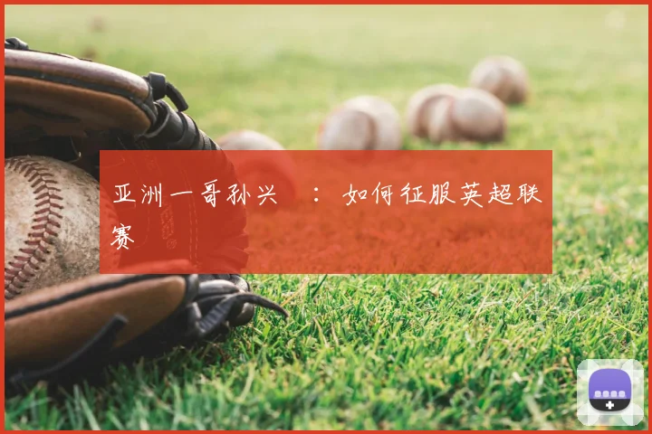 亚洲一哥孙兴慜：如何征服英超联赛