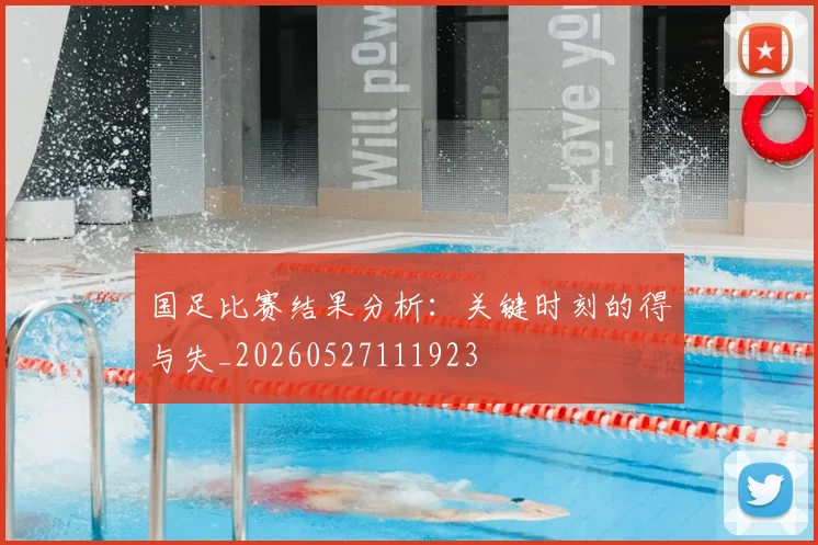 国足比赛结果分析：关键时刻的得与失_20260527111923