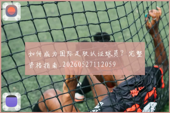 如何成为国际足联认证球员？完整资格指南_20260527112059