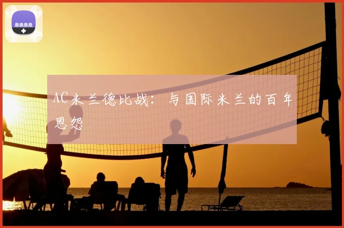 AC米兰德比战：与国际米兰的百年恩怨