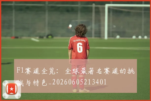 F1赛道全览：全球最著名赛道的挑战与特色_20260605213401